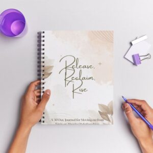 Release, Reclaim, Rise: Understanding and Moving On From Toxic or Abusive Relationships